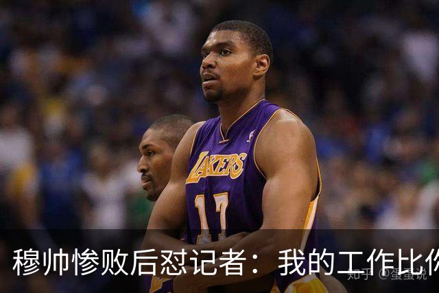穆帅惨败后怼记者：我的工作比你难得多 所以赚得多